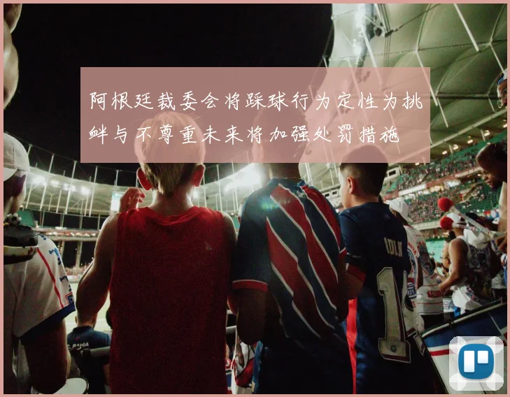 阿根廷裁委会将踩球行为定性为挑衅与不尊重未来将加强处罚措施