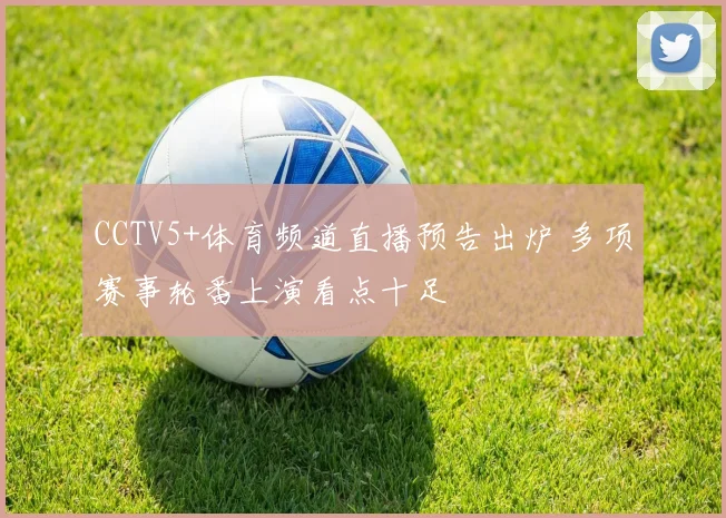 CCTV5+体育频道直播预告出炉 多项赛事轮番上演看点十足