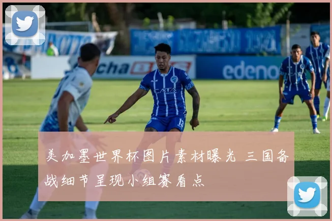 美加墨世界杯图片素材曝光 三国备战细节呈现小组赛看点