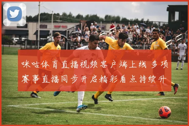 咪咕体育直播视频客户端上线 多项赛事直播同步开启精彩看点持续升温